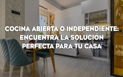 COCINA ABIERTA O INDEPENDIENTE: ENCUENTRA LA SOLUCIÓN PERFECTA PARA TU CASA